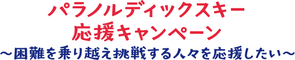 パラノルディックスキー応援キャンペーン ～困難を乗り越え挑戦する人々を応援したい～