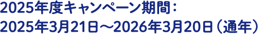 2025年度キャンペーン期間：2025年3月21日～2026年3月20日（通年）