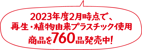 2023年度2月時点で、再生・植物由来プラスチック使用商品を760品発売中！