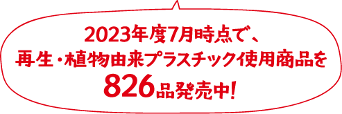 2023年度7月時点で、再生・植物由来プラスチック使用商品を826品発売中！