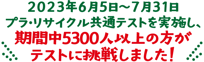 2023年6月5日～7月31日 プラ・リサイクル共通テストを実施し、期間中5300人以上の方がテストに挑戦しました！