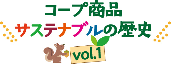 コープ商品 サステナブルの歴史 vol.1