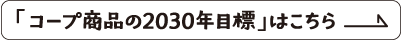 「コープ商品の2030年目標」はこちら