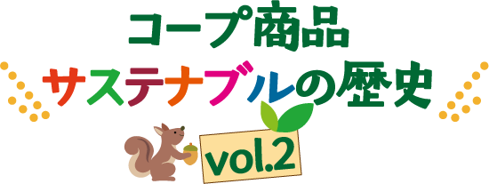 コープ商品 サステナブルの歴史 vol.2