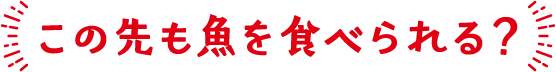 この先も魚を食べられる？