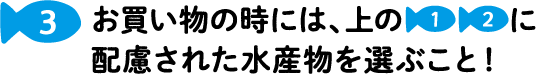 3 お買い物の時には、上の1、2に配慮された水産物を選ぶこと！